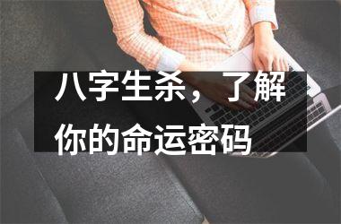 <h3>八字生杀，了解你的命运密码