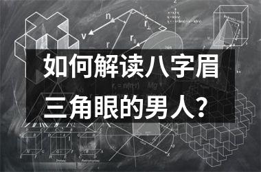 <h3>如何解读八字眉三角眼的男人？