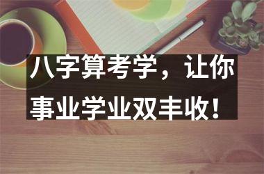 <h3>八字算考学，让你事业学业双丰收！