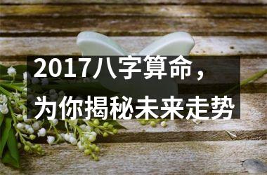 2017八字算命，为你揭秘未来走势