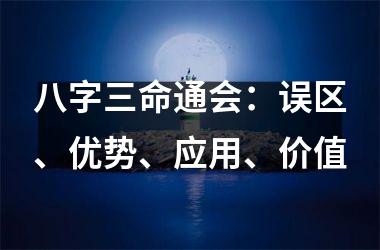 <h3>八字三命通会：误区、优势、应用、价值
