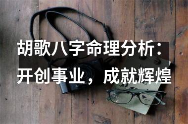 <h3>胡歌八字命理分析：开创事业，成就辉煌