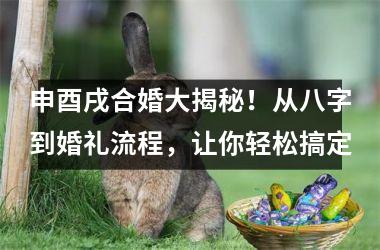 申酉戌合婚大揭秘！从八字到婚礼流程，让你轻松搞定
