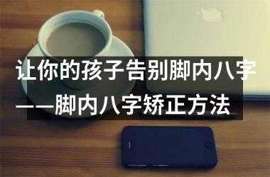 让你的孩子告别脚内八字——脚内八字矫正方法