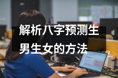 <h3>解析八字预测生男生女的方法