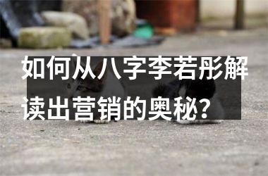 <h3>如何从八字李若彤解读出营销的奥秘？
