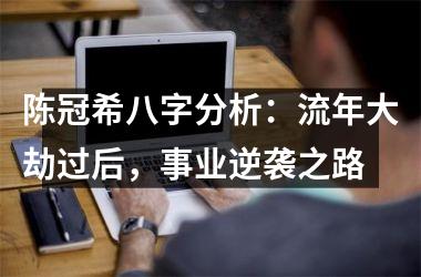 陈冠希八字分析：流年大劫过后，事业逆袭之路