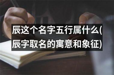 <h3>辰这个名字五行属什么(辰字取名的寓意和象征)
