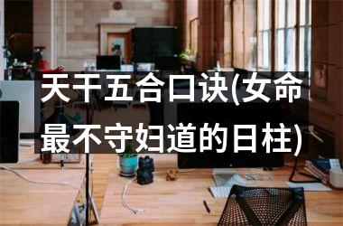 天干五合口诀(女命最不守妇道的日柱)