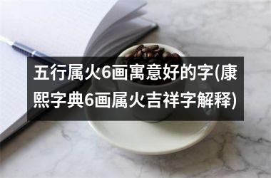 <h3>五行属火6画寓意好的字(康熙字典6画属火吉祥字解释)