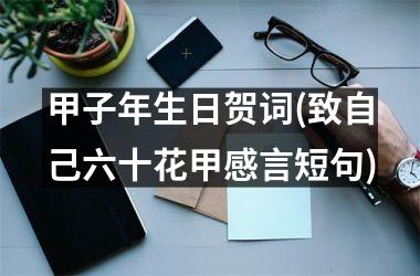 甲子年生日贺词(致自己六十花甲感言短句)