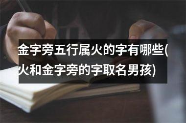 <h3>金字旁五行属火的字有哪些(火和金字旁的字取名男孩)