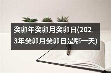 <h3>癸卯年癸卯月癸卯日(2025年癸卯月癸卯日是哪一天)