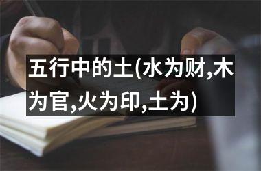 <h3>五行中的土(水为财,木为官,火为印,土为)