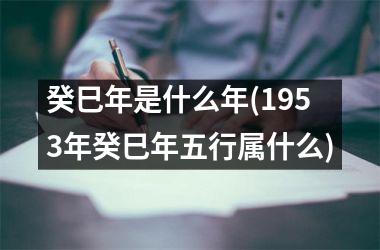 <h3>癸巳年是什么年(1953年癸巳年五行属什么)