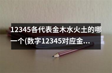 12345各代表金木水火土的哪一个(数字12345对应金木水火土)