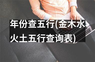 <h3>年份查五行(金木水火土五行查询表)