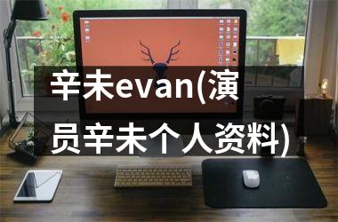 <h3>辛未evan(演员辛未个人资料)
