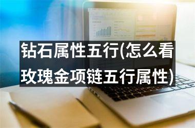 <h3>钻石属性五行(怎么看玫瑰金项链五行属性)