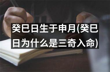 <h3>癸巳日生于申月(癸巳日为什么是三奇入命)