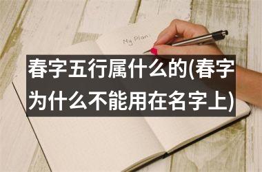 春字五行属什么的(春字为什么不能用在名字上)