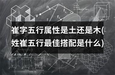 <h3>崔字五行属性是土还是木(姓崔五行最佳搭配是什么)