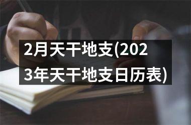 2月天干地支(2023年天干地支日历表)