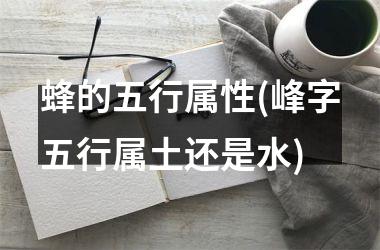 <h3>蜂的五行属性(峰字五行属土还是水)