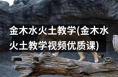 金木水火土教学(金木水火土教学优质课)