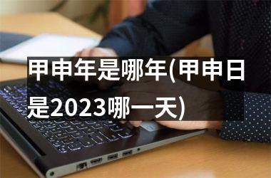 <h3>甲申年是哪年(甲申日是2025哪一天)