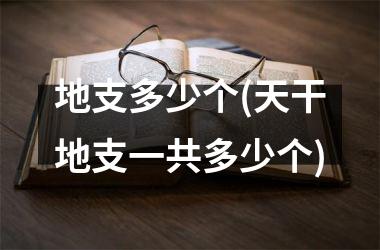 <h3>地支多少个(天干地支一共多少个)