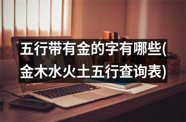 <h3>五行带有金的字有哪些(金木水火土五行查询表)