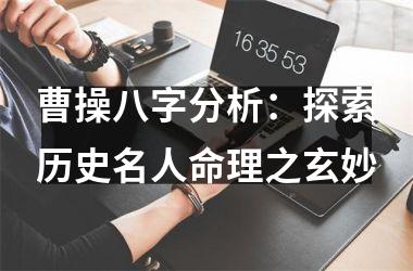 曹操八字分析：探索历史名人命理之玄妙