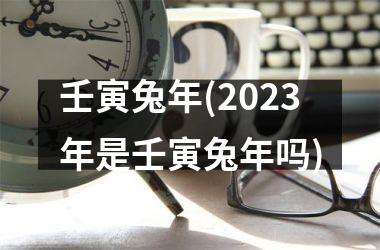 <h3>壬寅兔年(2025年是壬寅兔年吗)