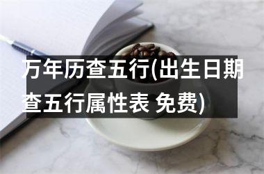 <h3>万年历查五行(出生日期查五行属性表 免费)