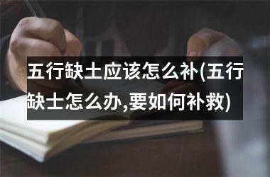 <h3>五行缺土应该怎么补(五行缺士怎么办,要如何补救)