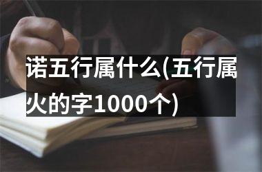 <h3>诺五行属什么(五行属火的字1000个)