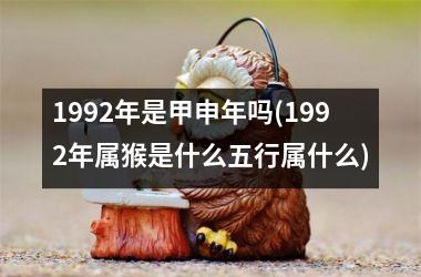 1992年是甲申年吗(1992年属猴是什么五行属什么)