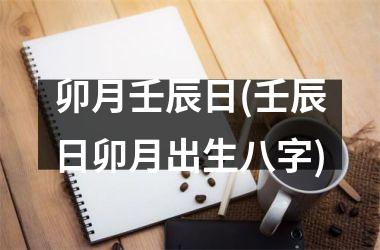 <h3>卯月壬辰日(壬辰日卯月出生八字)