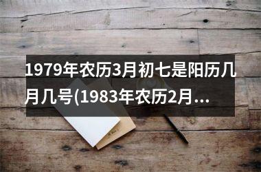 1979年农历3月初七是阳历几月几号(1983年农历2月14日阳历是多少)