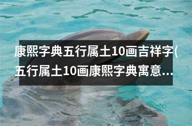 <h3>康熙字典五行属土10画吉祥字(五行属土10画康熙字典寓意好)