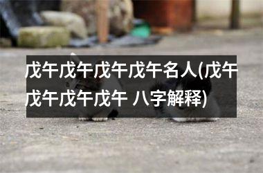 <h3>戊午戊午戊午戊午名人(戊午戊午戊午戊午 八字解释)