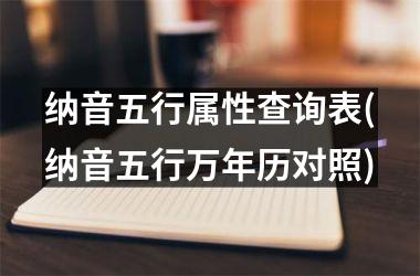 <h3>纳音五行属性查询表(纳音五行万年历对照)