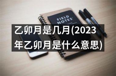 <h3>乙卯月是几月(2025年乙卯月是什么意思)