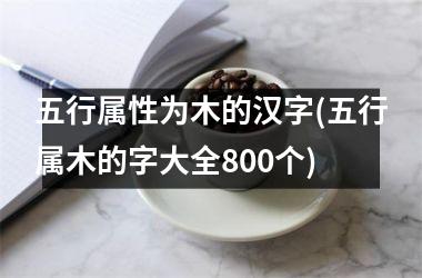 <h3>五行属性为木的汉字(五行属木的字大全800个)