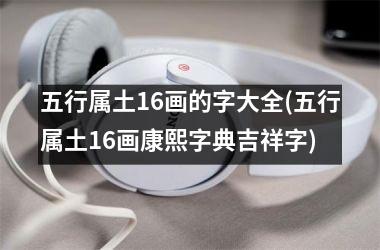 <h3>五行属土16画的字大全(五行属土16画康熙字典吉祥字)