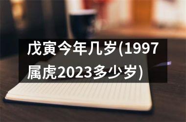 戊寅今年几岁(1997属虎2023多少岁)