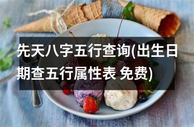 <h3>先天八字五行查询(出生日期查五行属性表 免费)