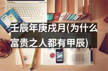 <h3>壬辰年庚戌月(为什么富贵之人都有甲辰)