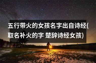 <h3>五行带火的女孩名字出自诗经(取名补火的字 楚辞诗经女孩)